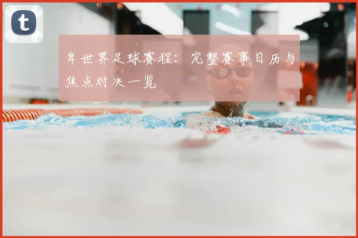 年世界足球赛程：完整赛事日历与焦点对决一览