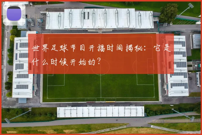 世界足球节目开播时间揭秘:它是什么时候开始的?