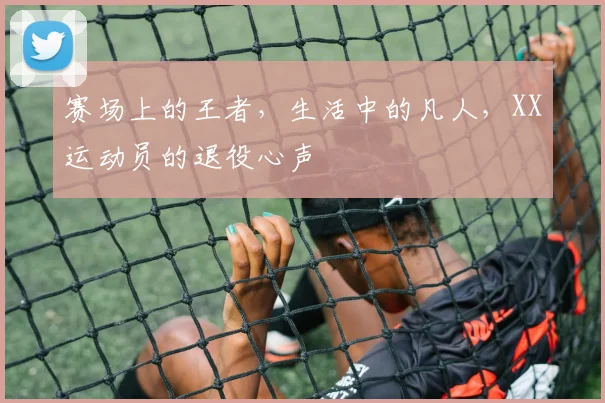 赛场上的王者，生活中的凡人，XX运动员的退役心声