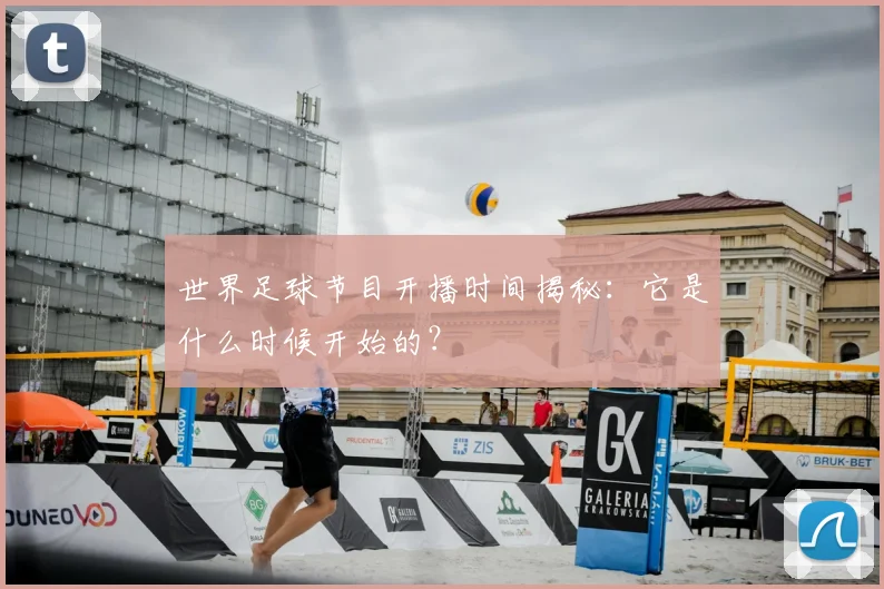 世界足球节目开播时间揭秘:它是什么时候开始的?